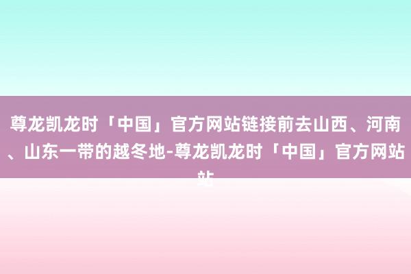 尊龙凯龙时「中国」官方网站链接前去山西、河南、山东一带的越冬地-尊龙凯龙时「中国」官方网站