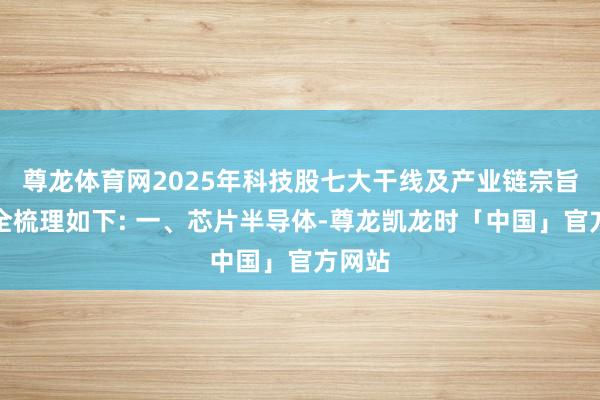 尊龙体育网2025年科技股七大干线及产业链宗旨股最全梳理如下: 一、芯片半导体-尊龙凯龙时「中国」官方网站