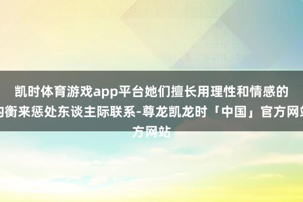 凯时体育游戏app平台她们擅长用理性和情感的均衡来惩处东谈主际联系-尊龙凯龙时「中国」官方网站