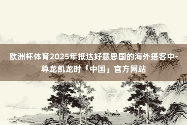 欧洲杯体育2025年抵达好意思国的海外搭客中-尊龙凯龙时「中国」官方网站