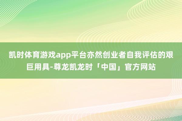 凯时体育游戏app平台亦然创业者自我评估的艰巨用具-尊龙凯龙时「中国」官方网站