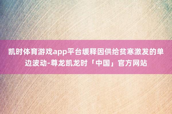 凯时体育游戏app平台缓释因供给贫寒激发的单边波动-尊龙凯龙时「中国」官方网站