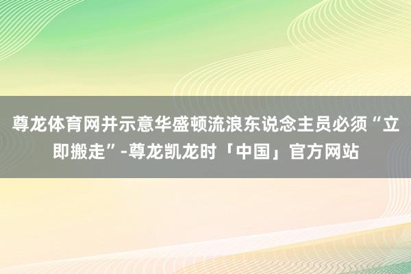尊龙体育网并示意华盛顿流浪东说念主员必须“立即搬走”-尊龙凯龙时「中国」官方网站