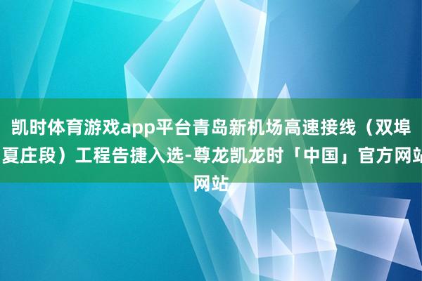 凯时体育游戏app平台青岛新机场高速接线（双埠-夏庄段）工程告捷入选-尊龙凯龙时「中国」官方网站